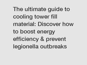 The ultimate guide to cooling tower fill material: Discover how to boost energy efficiency & prevent legionella outbreaks