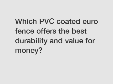 Which PVC coated euro fence offers the best durability and value for money?