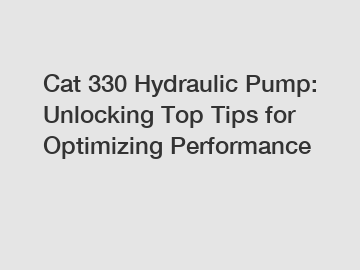 Cat 330 Hydraulic Pump: Unlocking Top Tips for Optimizing Performance