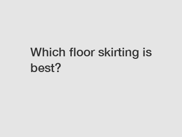Which floor skirting is best?