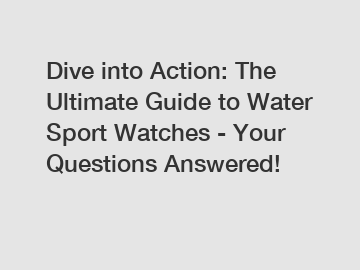 Dive into Action: The Ultimate Guide to Water Sport Watches - Your Questions Answered!