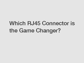 Which RJ45 Connector is the Game Changer?