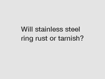 Will stainless steel ring rust or tarnish?