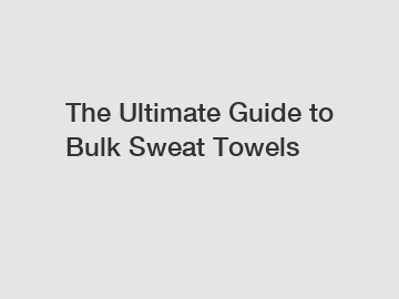 The Ultimate Guide to Bulk Sweat Towels