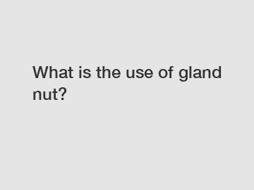 What is the use of gland nut?