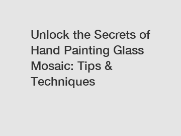 Unlock the Secrets of Hand Painting Glass Mosaic: Tips & Techniques