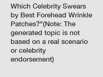 Which Celebrity Swears by Best Forehead Wrinkle Patches?