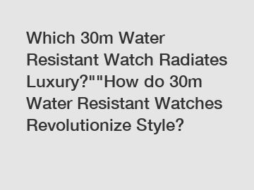 Which 30m Water Resistant Watch Radiates Luxury?