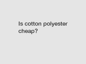 Is cotton polyester cheap?