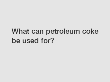 What can petroleum coke be used for?