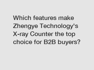 Which features make Zhengye Technology's X-ray Counter the top choice for B2B buyers?