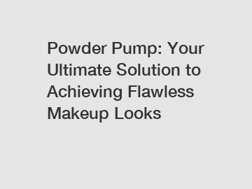 Powder Pump: Your Ultimate Solution to Achieving Flawless Makeup Looks