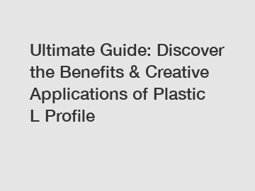 Ultimate Guide: Discover the Benefits & Creative Applications of Plastic L Profile