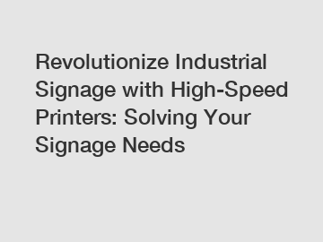Revolutionize Industrial Signage with High-Speed Printers: Solving Your Signage Needs
