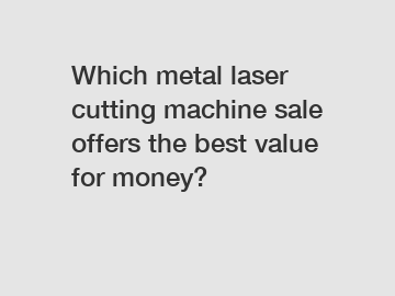 Which metal laser cutting machine sale offers the best value for money?