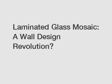 Laminated Glass Mosaic: A Wall Design Revolution?