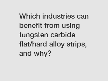 Which industries can benefit from using tungsten carbide flat/hard alloy strips, and why?