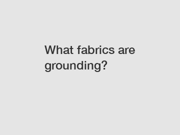 What fabrics are grounding?