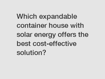 Which expandable container house with solar energy offers the best cost-effective solution?