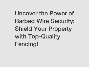 Uncover the Power of Barbed Wire Security: Shield Your Property with Top-Quality Fencing!