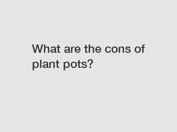 What are the cons of plant pots?