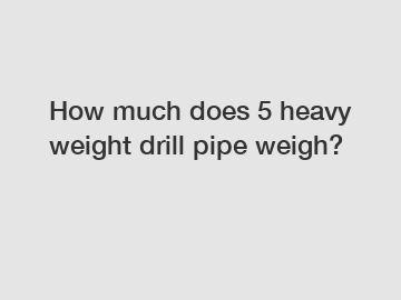 How much does 5 heavy weight drill pipe weigh?