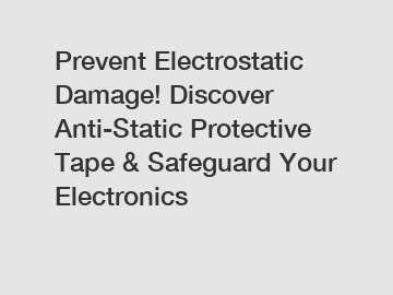 Prevent Electrostatic Damage! Discover Anti-Static Protective Tape & Safeguard Your Electronics