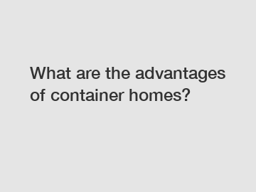 What are the advantages of container homes?