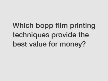 Which bopp film printing techniques provide the best value for money?