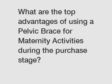 What are the top advantages of using a Pelvic Brace for Maternity Activities during the purchase stage?