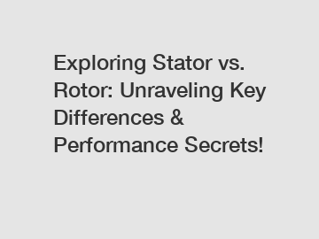 Exploring Stator vs. Rotor: Unraveling Key Differences & Performance Secrets!