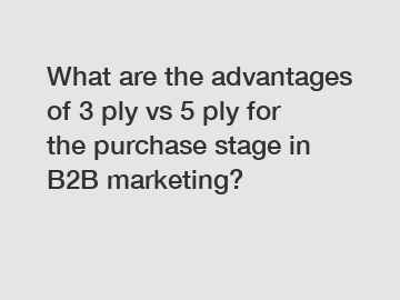 What are the advantages of 3 ply vs 5 ply for the purchase stage in B2B marketing?