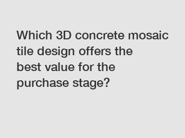 Which 3D concrete mosaic tile design offers the best value for the purchase stage?