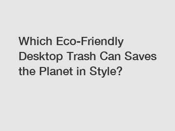 Which Eco-Friendly Desktop Trash Can Saves the Planet in Style?