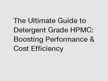 The Ultimate Guide to Detergent Grade HPMC: Boosting Performance & Cost Efficiency