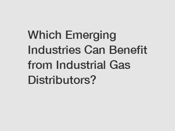 Which Emerging Industries Can Benefit from Industrial Gas Distributors?