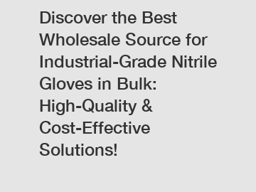 Discover the Best Wholesale Source for Industrial-Grade Nitrile Gloves in Bulk: High-Quality & Cost-Effective Solutions!