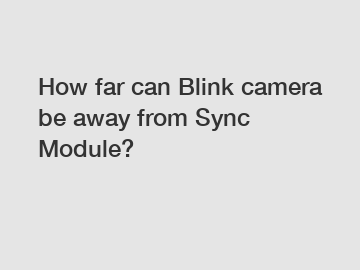 How far can Blink camera be away from Sync Module?