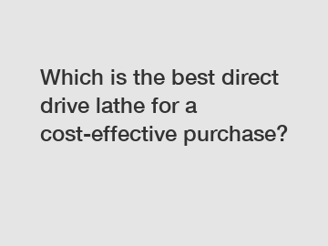 Which is the best direct drive lathe for a cost-effective purchase?