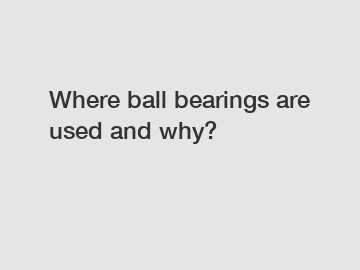 Where ball bearings are used and why?