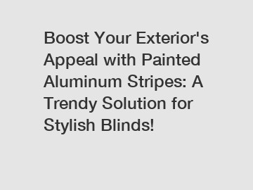 Boost Your Exterior's Appeal with Painted Aluminum Stripes: A Trendy Solution for Stylish Blinds!