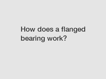 How does a flanged bearing work?