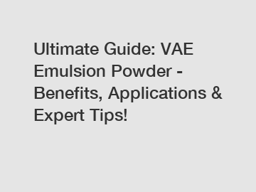 Ultimate Guide: VAE Emulsion Powder - Benefits, Applications & Expert Tips!