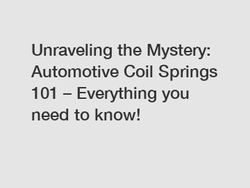 Unraveling the Mystery: Automotive Coil Springs 101 – Everything you need to know!