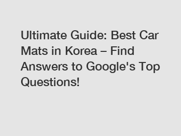 Ultimate Guide: Best Car Mats in Korea – Find Answers to Google's Top Questions!