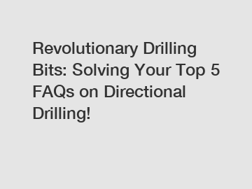 Revolutionary Drilling Bits: Solving Your Top 5 FAQs on Directional Drilling!