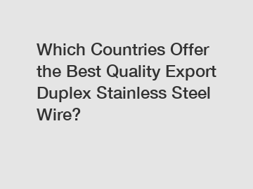 Which Countries Offer the Best Quality Export Duplex Stainless Steel Wire?