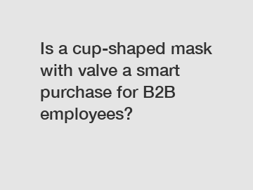 Is a cup-shaped mask with valve a smart purchase for B2B employees?