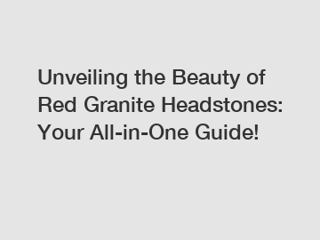 Unveiling the Beauty of Red Granite Headstones: Your All-in-One Guide!