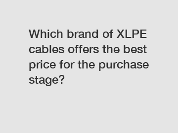 Which brand of XLPE cables offers the best price for the purchase stage?